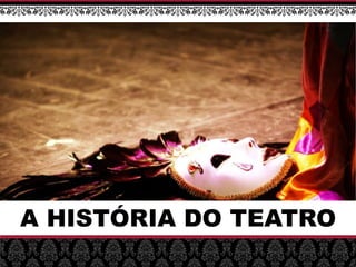 A HISTÓRIA DO TEATRO
 