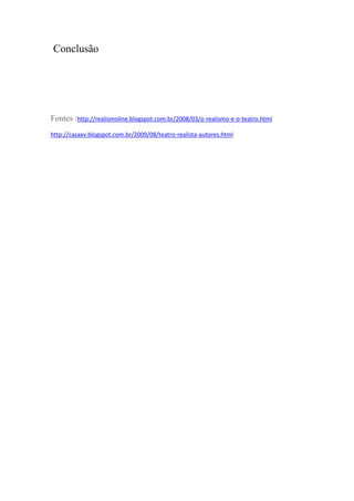 Conclusão
Fontes :http://realismoline.blogspot.com.br/2008/03/o-realismo-e-o-teatro.html
http://casaxv.blogspot.com.br/2009/08/teatro-realista-autores.html
 