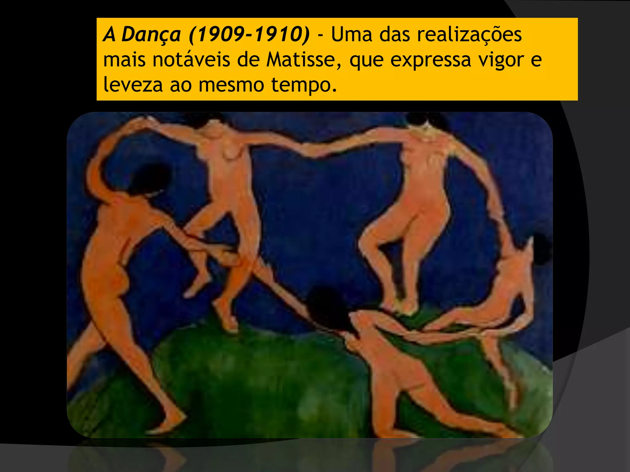A Dança (1909-1910) - Uma das realizações
mais notáveis de Matisse, que expressa vigor e
leveza ao mesmo tempo.
 