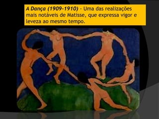 A Dança (1909-1910) - Uma das realizações
mais notáveis de Matisse, que expressa vigor e
leveza ao mesmo tempo.
 