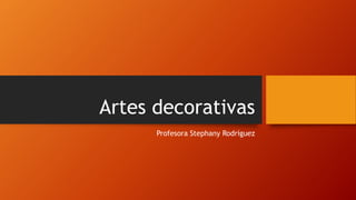 Artes decorativas
Profesora Stephany Rodríguez
 