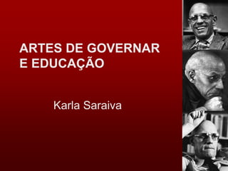ARTES DE GOVERNAR
E EDUCAÇÃO
Karla Saraiva
 