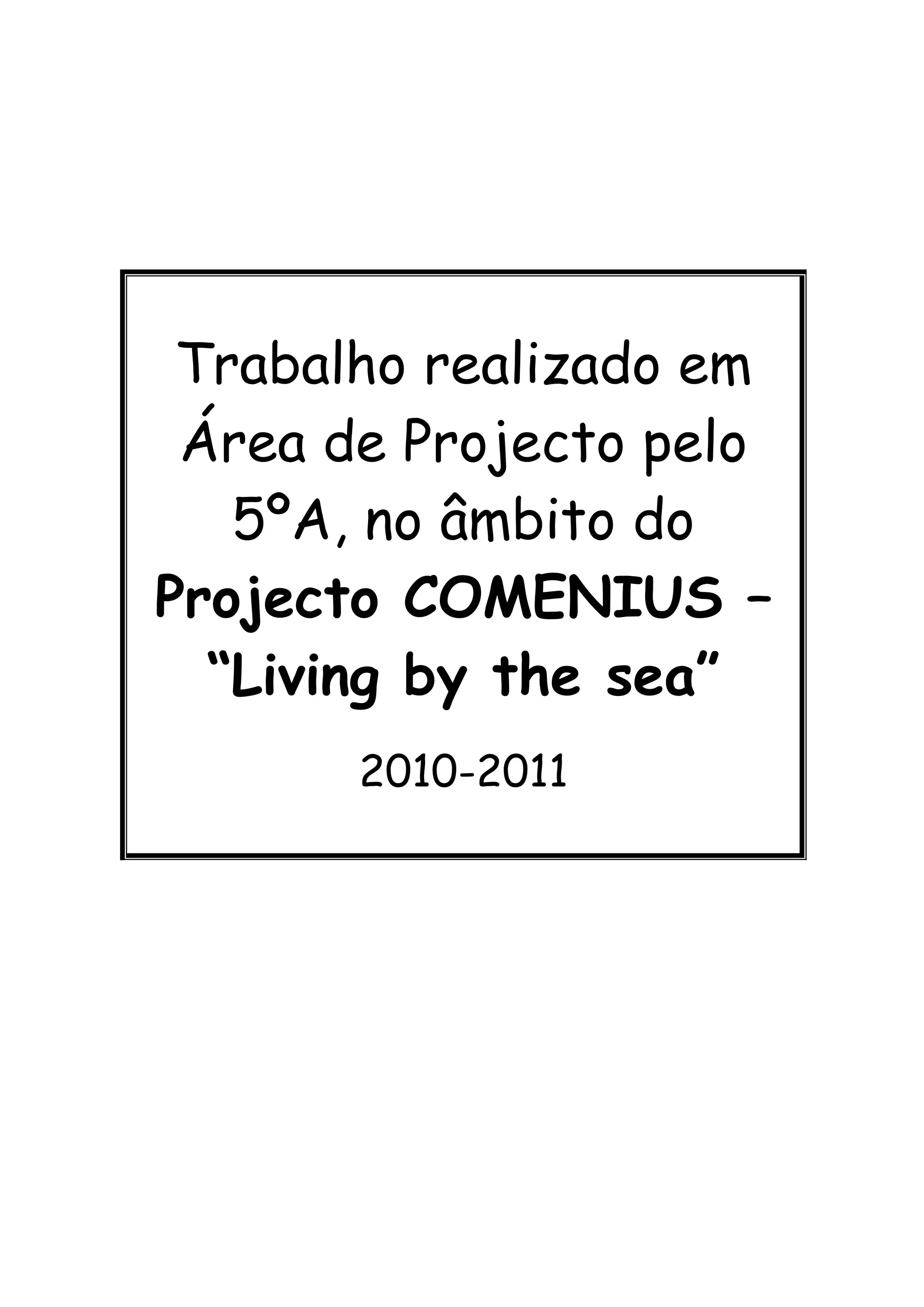 Trabalho realizado em
 Área de Projecto pelo
   5ºA, no âmbito do
Projecto COMENIUS –
  “Living by the sea”
       2010-2011
 