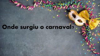 Onde surgiu o carnaval?
 