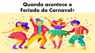 Quando acontece o
Feriado do Carnaval?
 