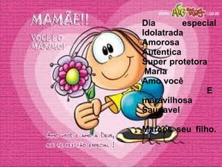 Dia especial Idolatrada  Amorosa Autentica  Super protetora  Maria  Amo você  E maravilhosa Saudavel Marcos seu filho. 