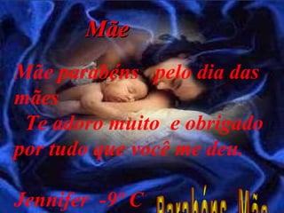 Mãe Mãe parabéns  pelo dia das mães  Te adoro muito  e obrigado por tudo que você me deu. Jennifer  -9º C   Parabéns  Mãe 