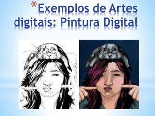 *Exemplos de Artes
digitais: Pintura Digital
 