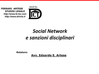 Relatore:
Avv. Edoardo E. Artese
Social Network
e sanzioni disciplinari
DirICTo
FERRARI ARTESE
STUDIO LEGALE
http://www.fa-lex.com
http://www.diricto.it
 