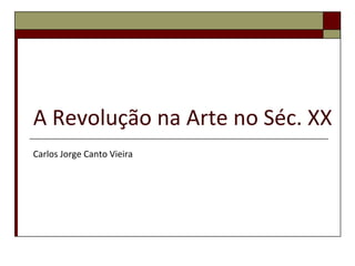 A Revolução na Arte no Séc. XX Carlos Jorge Canto Vieira 