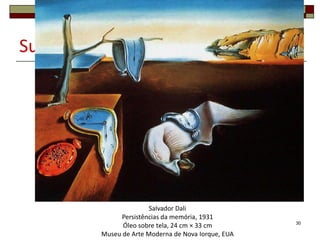 SurrealismoCorrente artística em que o artista se liberta da realidade e representa o mundo do sonho e do inconsciente.30