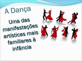 AD ança
   Um   a das
ma nifest  ações
    ísticas mais
art
  famili  ares à
     in fância
 