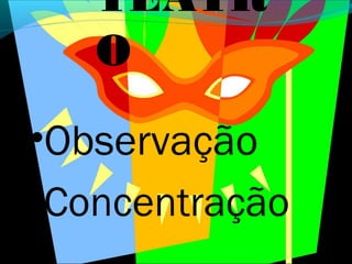 TEATR
   O
•Observação
•Concentração
 