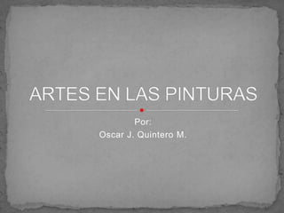 Por: Oscar J. Quintero M. ARTES EN LAS PINTURAS 