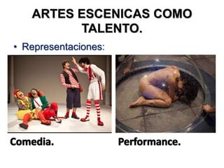 ARTES ESCENICAS COMO
TALENTO.
• Representaciones:
 
