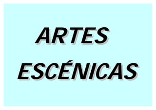 ARTES
ESCÉNICAS
 