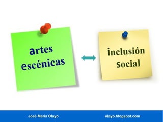 José María Olayo olayo.blogspot.com
artes
escénicas
inclusión
social
 