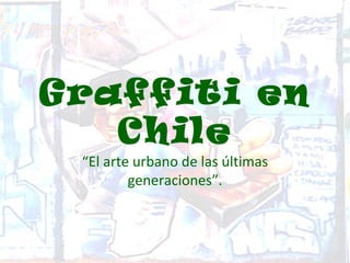 Graffiti en
   Chile
 “El arte urbano de las últimas
         generaciones”.
 