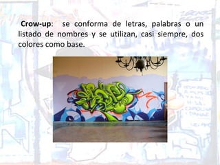 Crow-up: se conforma de letras, palabras o un
listado de nombres y se utilizan, casi siempre, dos
colores como base.
 