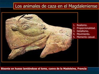 Los animales de caza en el Magdaleniense Bisonte en hueso lamiéndose el lomo, cueva de la Madeleine, Francia Realismo. Proporcionalidad. Detallismo. Movimiento. Momento casual.  