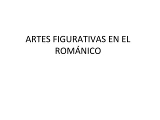 ARTES FIGURATIVAS EN EL
ROMÁNICO
 