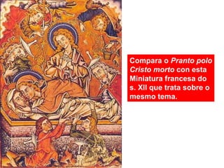 Compara o Pranto polo
Cristo morto con esta
Miniatura francesa do
s. XII que trata sobre o
mesmo tema.
 