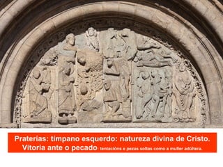Praterías: tímpano esquerdo: natureza divina de Cristo.
Vitoria ante o pecado: tentacións e pezas soltas como a muller adúltera.
 