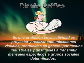 Es una profesión cuya actividad es proyectar y realizar comunicaciones visuales, producidas en general por medios industriales y destinadas a transmitir mensajes específicos a grupos sociales determinados.  