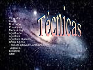 Xilografía Linóleo Buril corte Punta seca  Manera negra Aguafuerte  Aguatinta  Aguatinta al azúcar  Barniz blando  Técnicas aditivas: Carborundo Litografía  Serigrafía  Ofset  Técnicas 