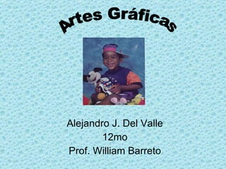 Alejandro J. Del Valle 12mo Prof. William Barreto Artes Gráficas 