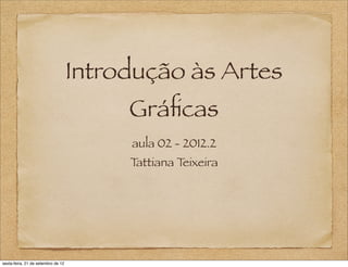 Introdução às Artes
                                         Gráﬁcas
                                         aula 02 - 2012.2
                                         Tattiana Teixeira




sexta-feira, 21 de setembro de 12
 