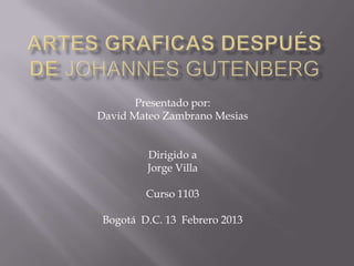 Presentado por:
David Mateo Zambrano Mesias


         Dirigido a
         Jorge Villa

        Curso 1103

Bogotá D.C. 13 Febrero 2013
 