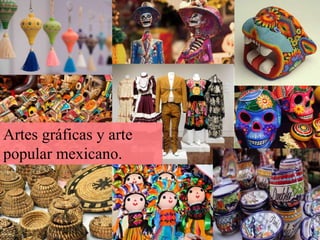 Artes gráficas y arte
popular mexicano.
 