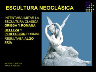 ESCULTURA NEOCLÁSICA






INTENTABA IMITAR LA
ESCULTURA CLÁSICA
GRIEGA Y ROMANA
BELLEZA Y
PERFECCIÓN FORMAL
RESULTABA ALGO
FRÍA

ANTONIO CANOVA,
AMOR Y PSIQUE

 