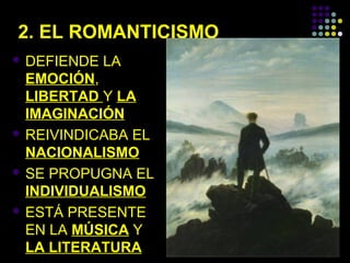 2. EL ROMANTICISMO
 DEFIENDE

LA

EMOCIÓN,
LIBERTAD Y LA
IMAGINACIÓN
 REIVINDICABA EL
NACIONALISMO
 SE PROPUGNA EL
INDIVIDUALISMO
 ESTÁ PRESENTE
EN LA MÚSICA Y
LA LITERATURA

 