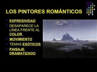 LOS PINTORES ROMÁNTICOS







EXPRESIVIDAD
DESAPARECE LA
LÍNEA FRENTE AL
COLOR
MOVIMIENTO
TEMAS EXÓTICOS
PAISAJE
DRAMATIZADO

 