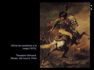 Oficial de cazadores a la
carga (1812).
Theodore Géricault
Museo del Louvre, Paris

 