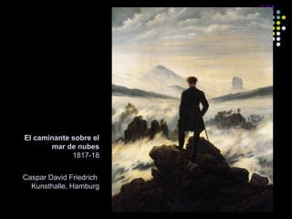 El caminante sobre el
mar de nubes
1817-18
Caspar David Friedrich
Kunsthalle, Hamburg

 