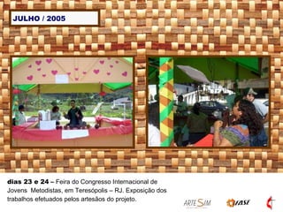 JULHO / 2005 dias 23 e 24  –  Feira do Congresso Internacional de Jovens  Metodistas, em Teresópolis – RJ. Exposição dos trabalhos efetuados pelos artesãos do projeto. 
