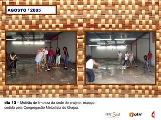 AGOSTO / 2005 dia 13  –  Mutirão de limpeza da sede do projeto, espaço cedido pela Congregação Metodista do Grajaú. 