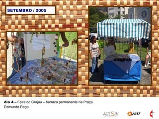 SETEMBRO / 2005 dia 4  –  Feira do Grajaú – barraca permanente na Praça Edmundo Rego.  