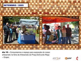 SETEMBRO / 2005 dia 10  –  Conquistamos o espaço para exposição do nosso artesanato na feira de Artesanato da Praça Edmundo Rego – Grajaú.  