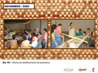 NOVEMBRO / 2005 dia 19  –  Oficina de desfibramento de bananeira. 