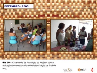 DEZEMBRO / 2005 dia 20  –  Assembléia de Avaliação do Projeto, com a aplicação de questionário e confraternização de final de ano. 