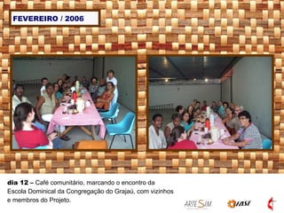 FEVEREIRO / 2006 dia 12  –  Café comunitário, marcando o encontro da Escola Dominical da Congregação do Grajaú, com vizinhos e membros do Projeto. 
