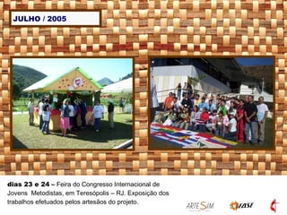 JULHO / 2005 dias 23 e 24  –  Feira do Congresso Internacional de Jovens  Metodistas, em Teresópolis – RJ. Exposição dos trabalhos efetuados pelos artesãos do projeto. 
