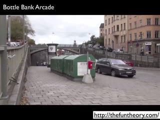 Bottle Bank Arcade




                     http://thefuntheory.com/
 