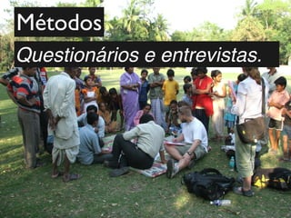 Métodos
Questionários e entrevistas.
 