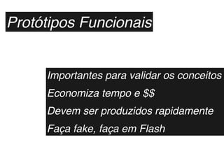Protótipos Funcionais


     Importantes para validar os conceitos
     Economiza tempo e $$
     Devem ser produzidos rapidamente
     Faça fake, faça em Flash
 