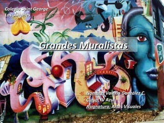 Colegio Saint George Los  Ángeles Grandes Muralistas Nombre:  Valeria González C. Curso:  IV Azul Asignatura:  Artes Visuales 
